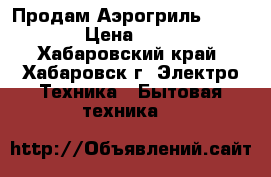 Продам Аэрогриль “HOTTER“ › Цена ­ 8 200 - Хабаровский край, Хабаровск г. Электро-Техника » Бытовая техника   